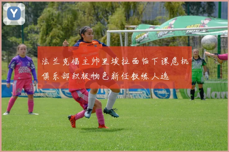 法兰克福主帅里埃拉面临下课危机俱乐部积极物色新任教练人选