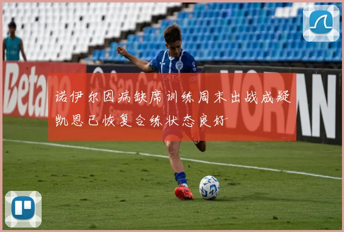 诺伊尔因病缺席训练周末出战成疑凯恩已恢复合练状态良好