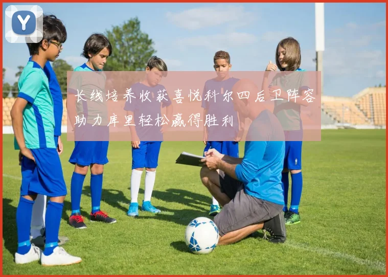长线培养收获喜悦科尔四后卫阵容助力库里轻松赢得胜利